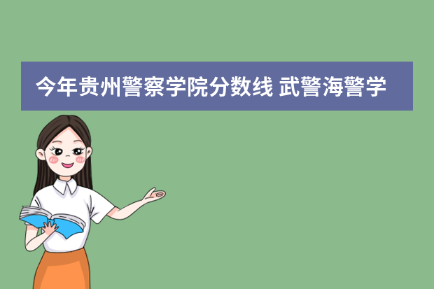 今年贵州警察学院分数线 武警海警学院分数线